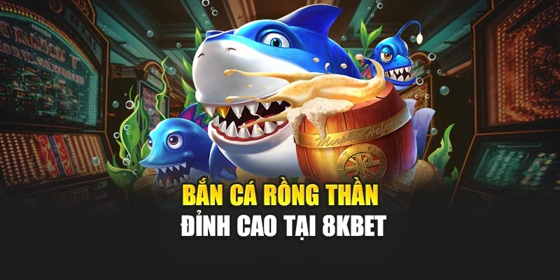 Bắn Cá Rồng Thần đỉnh cao tại 8KBET