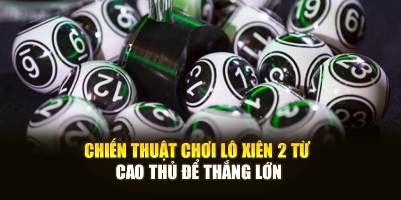 Chiến thuật chơi lô xiên 2 từ cao thủ để thắng lớn