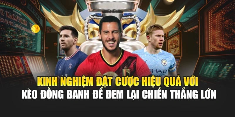 Kinh nghiệm đặt cược hiệu quả với kèo đồng banh để đem lại chiến thắng lớn