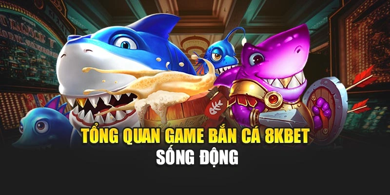 Tổng quan game bắn cá 8KBET sống động